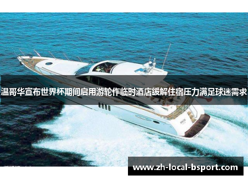 温哥华宣布世界杯期间启用游轮作临时酒店缓解住宿压力满足球迷需求