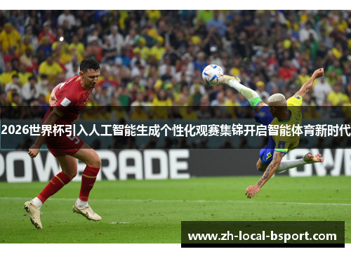 2026世界杯引入人工智能生成个性化观赛集锦开启智能体育新时代