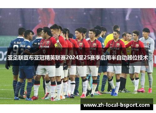亚足联宣布亚冠精英联赛2024至25赛季启用半自动越位技术